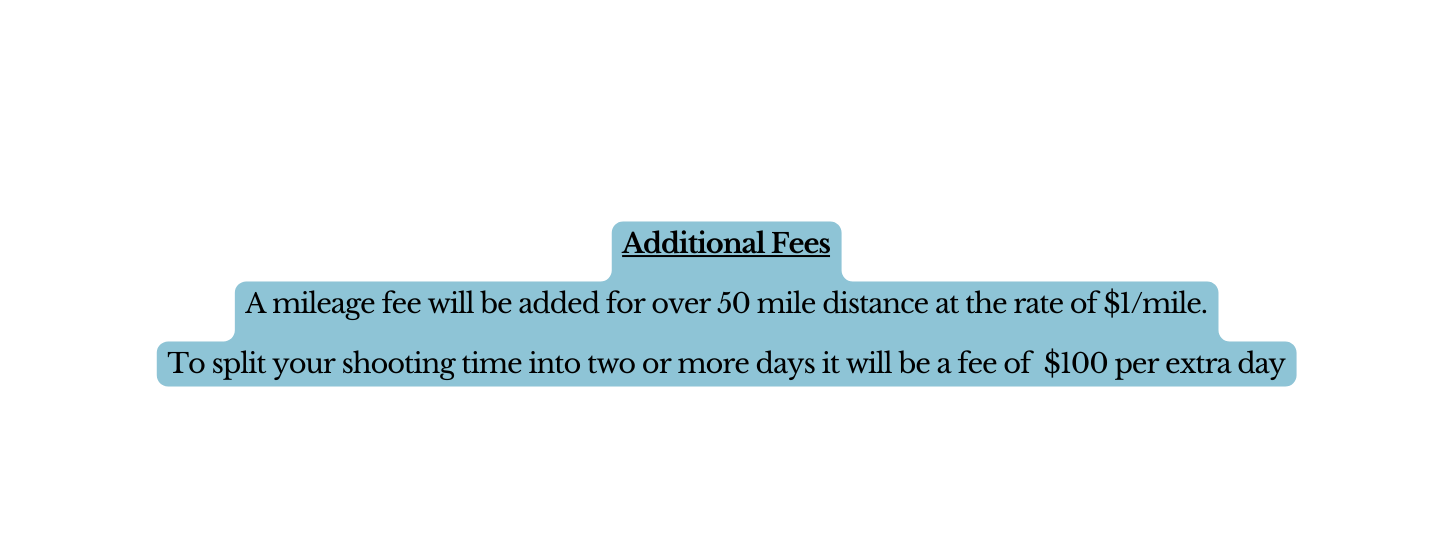 Additional Fees A mileage fee will be added for over 50 mile distance at the rate of 1 mile To split your shooting time into two or more days it will be a fee of 100 per extra day